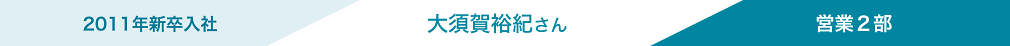 2011年新卒入社 大須賀さん 営業2部